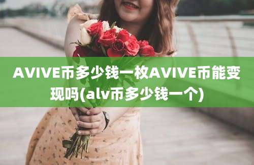 AVIVE币多少钱一枚AVIVE币能变现吗(alv币多少钱一个)