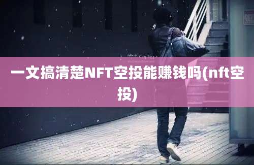 一文搞清楚NFT空投能赚钱吗(nft空投)