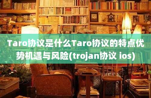 Taro协议是什么Taro协议的特点优势机遇与风险(trojan协议 ios)