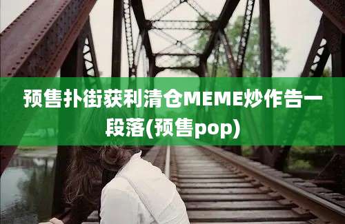 预售扑街获利清仓MEME炒作告一段落(预售pop)