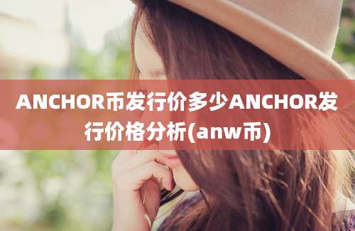 ANCHOR币发行价多少ANCHOR发行价格分析(anw币)