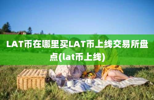 LAT币在哪里买LAT币上线交易所盘点(lat币上线)