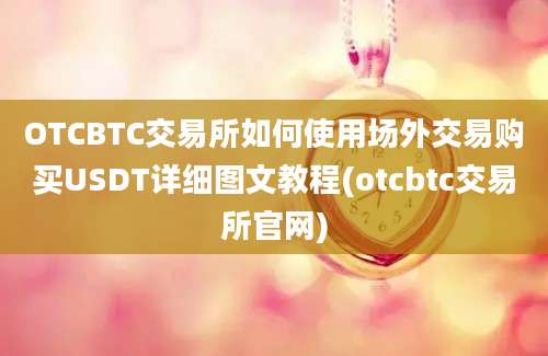 OTCBTC交易所如何使用场外交易购买USDT详细图文教程(otcbtc交易所官网)