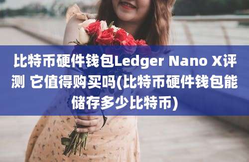 比特币硬件钱包Ledger Nano X评测 它值得购买吗(比特币硬件钱包能储存多少比特币)