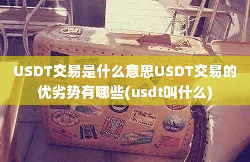 USDT交易是什么意思USDT交易的优劣势有哪些(usdt叫什么)