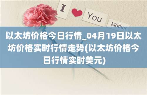 以太坊价格今日行情_04月19日以太坊价格实时行情走势(以太坊价格今日行情实时美元)