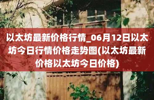 以太坊最新价格行情_06月12日以太坊今日行情价格走势图(以太坊最新价格以太坊今日价格)