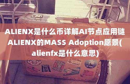 ALIENX是什么币详解AI节点应用链ALIENX的MASS Adoption愿景(alienfx是什么意思)