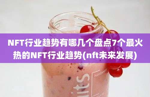 NFT行业趋势有哪几个盘点7个最火热的NFT行业趋势(nft未来发展)