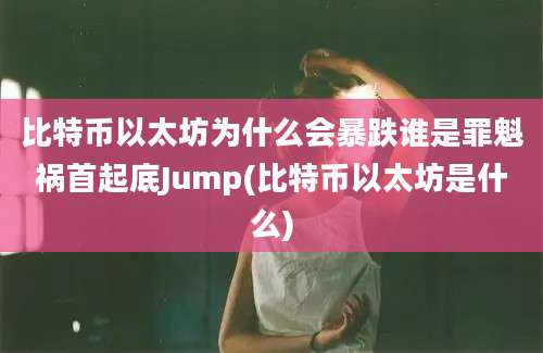 比特币以太坊为什么会暴跌谁是罪魁祸首起底Jump(比特币以太坊是什么)