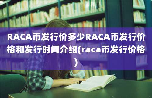 RACA币发行价多少RACA币发行价格和发行时间介绍(raca币发行价格)