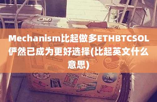 Mechanism比起做多ETHBTCSOL俨然已成为更好选择(比起英文什么意思)