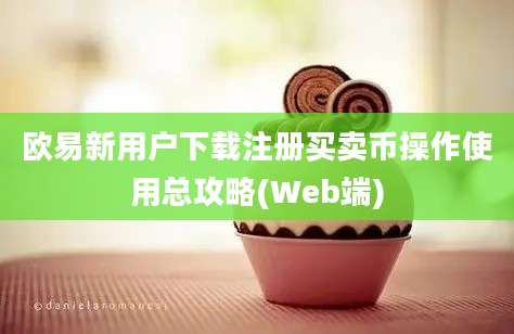 欧易新用户下载注册买卖币操作使用总攻略(Web端)