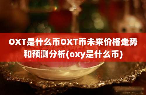 OXT是什么币OXT币未来价格走势和预测分析(oxy是什么币)