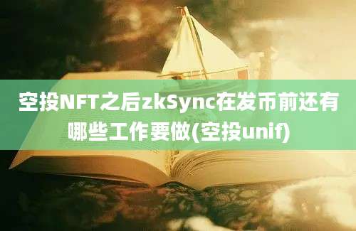 空投NFT之后zkSync在发币前还有哪些工作要做(空投unif)