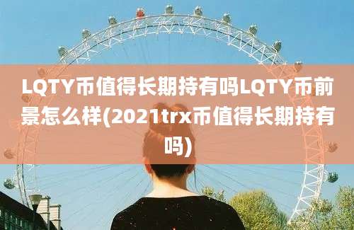 LQTY币值得长期持有吗LQTY币前景怎么样(2021trx币值得长期持有吗)