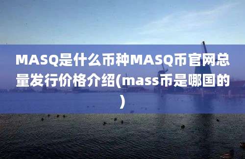 MASQ是什么币种MASQ币官网总量发行价格介绍(mass币是哪国的)