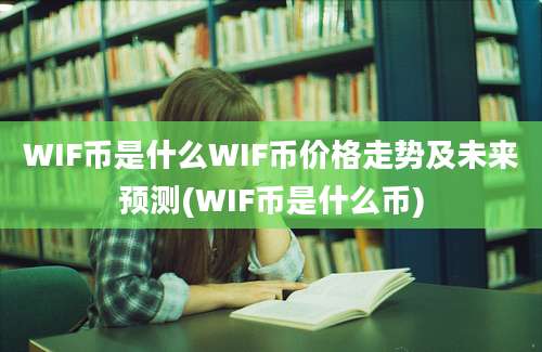 WIF币是什么WIF币价格走势及未来预测(WIF币是什么币)