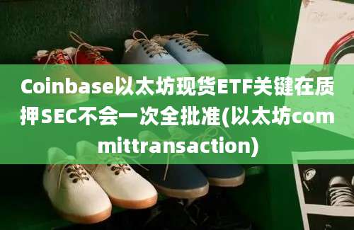 Coinbase以太坊现货ETF关键在质押SEC不会一次全批准(以太坊committransaction)