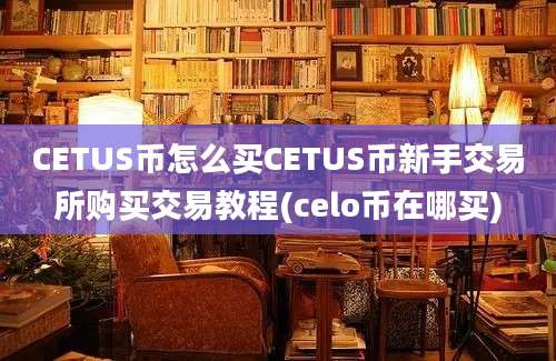 CETUS币怎么买CETUS币新手交易所购买交易教程(celo币在哪买)