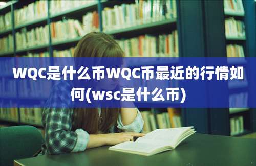 WQC是什么币WQC币最近的行情如何(wsc是什么币)