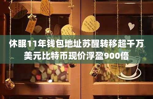 休眠11年钱包地址苏醒转移超千万美元比特币现价浮盈900倍