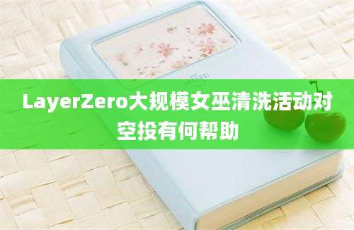 LayerZero大规模女巫清洗活动对空投有何帮助