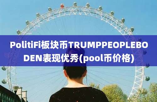 PolitiFi板块币TRUMPPEOPLEBODEN表现优秀(pool币价格)