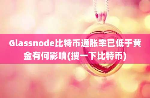 Glassnode比特币通胀率已低于黄金有何影响(搜一下比特币)