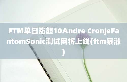 FTM单日涨超10Andre CronjeFantomSonic测试网将上线(ftm暴涨)