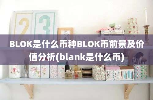 BLOK是什么币种BLOK币前景及价值分析(blank是什么币)