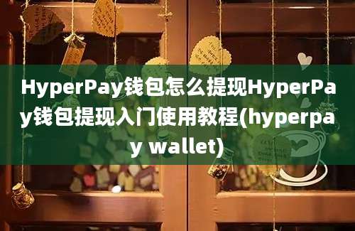 HyperPay钱包怎么提现HyperPay钱包提现入门使用教程(hyperpay wallet)