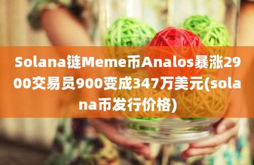 Solana链Meme币Analos暴涨2900交易员900变成347万美元(solana币发行价格)