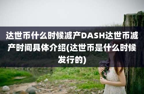 达世币什么时候减产DASH达世币减产时间具体介绍(达世币是什么时候发行的)