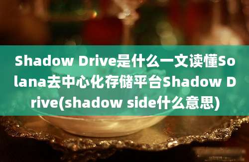 Shadow Drive是什么一文读懂Solana去中心化存储平台Shadow Drive(shadow side什么意思)