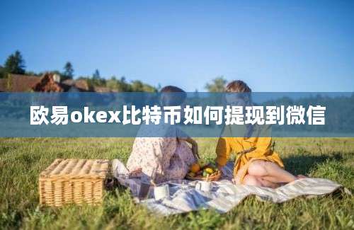 欧易okex比特币如何提现到微信