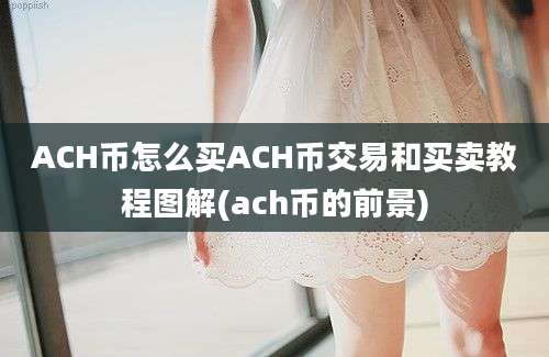 ACH币怎么买ACH币交易和买卖教程图解(ach币的前景)