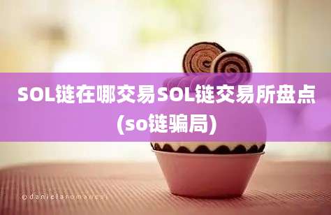 SOL链在哪交易SOL链交易所盘点(so链骗局)