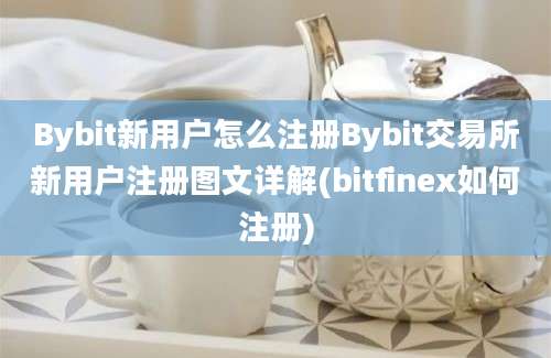 Bybit新用户怎么注册Bybit交易所新用户注册图文详解(bitfinex如何注册)