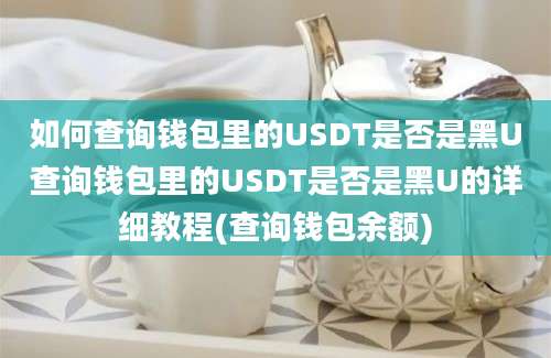 如何查询钱包里的USDT是否是黑U查询钱包里的USDT是否是黑U的详细教程(查询钱包余额)