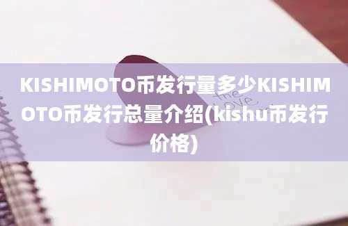 KISHIMOTO币发行量多少KISHIMOTO币发行总量介绍(kishu币发行价格)