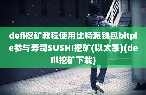 defi挖矿教程使用比特派钱包bitpie参与寿司SUSHI挖矿(以太系)(defil挖矿下载)