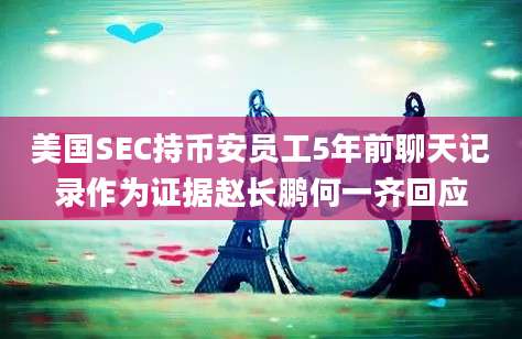 美国SEC持币安员工5年前聊天记录作为证据赵长鹏何一齐回应