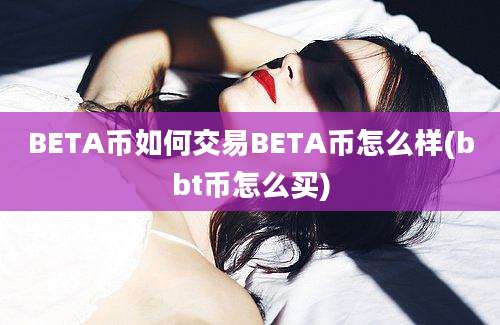 BETA币如何交易BETA币怎么样(bbt币怎么买)