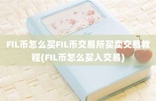 FIL币怎么买FIL币交易所买卖交易教程(FIL币怎么买入交易)