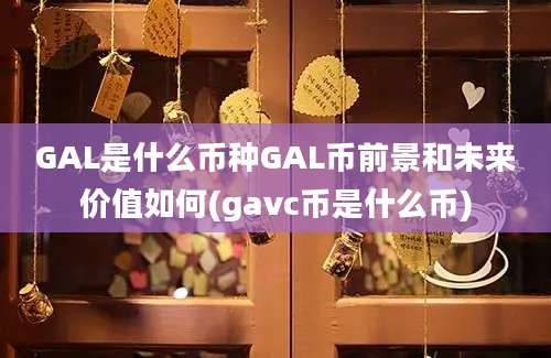 GAL是什么币种GAL币前景和未来价值如何(gavc币是什么币)