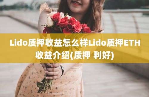 Lido质押收益怎么样Lido质押ETH收益介绍(质押 利好)