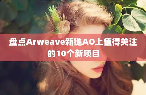 盘点Arweave新链AO上值得关注的10个新项目