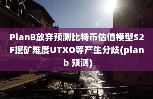 PlanB放弃预测比特币估值模型S2F挖矿难度UTXO等产生分歧(plan b 预测)