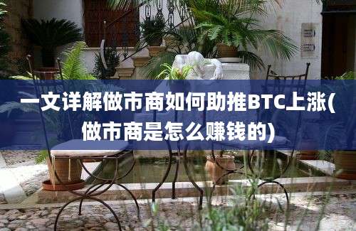 一文详解做市商如何助推BTC上涨(做市商是怎么赚钱的)